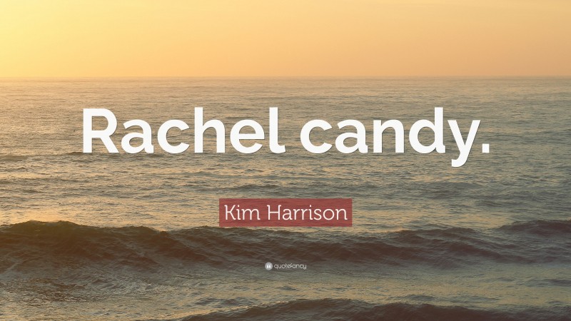 Kim Harrison Quote: “Rachel candy.”
