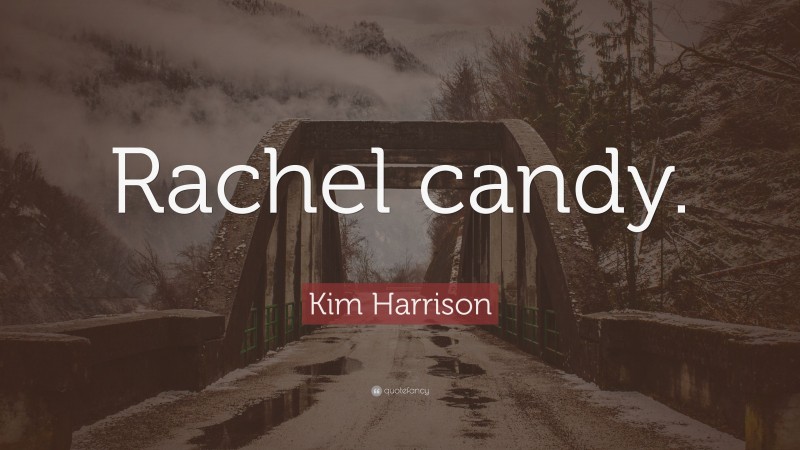 Kim Harrison Quote: “Rachel candy.”