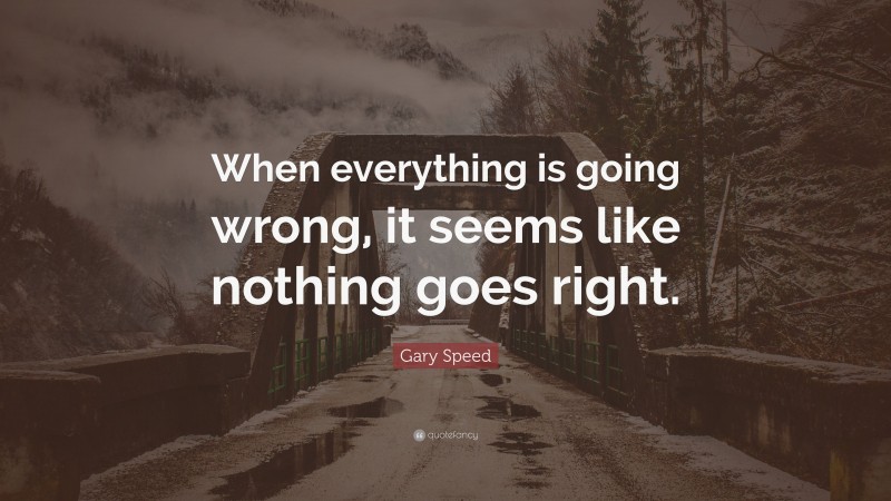 Gary Speed Quote: “When everything is going wrong, it seems like nothing goes right.”