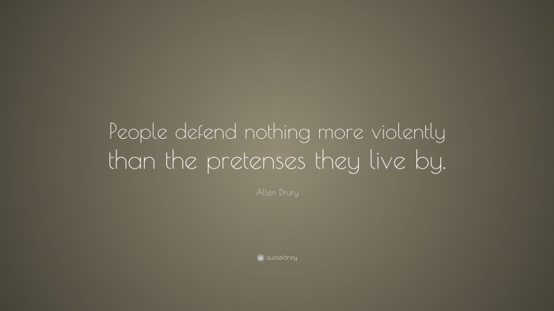 Allen Drury Quote: “People defend nothing more violently than the pretenses they live by.”