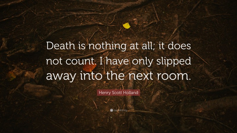Henry Scott Holland Quote: “Death is nothing at all; it does not count. I have only slipped away into the next room.”