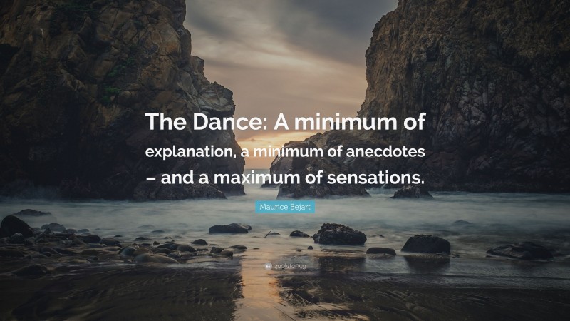 Maurice Bejart Quote: “The Dance: A minimum of explanation, a minimum of anecdotes – and a maximum of sensations.”