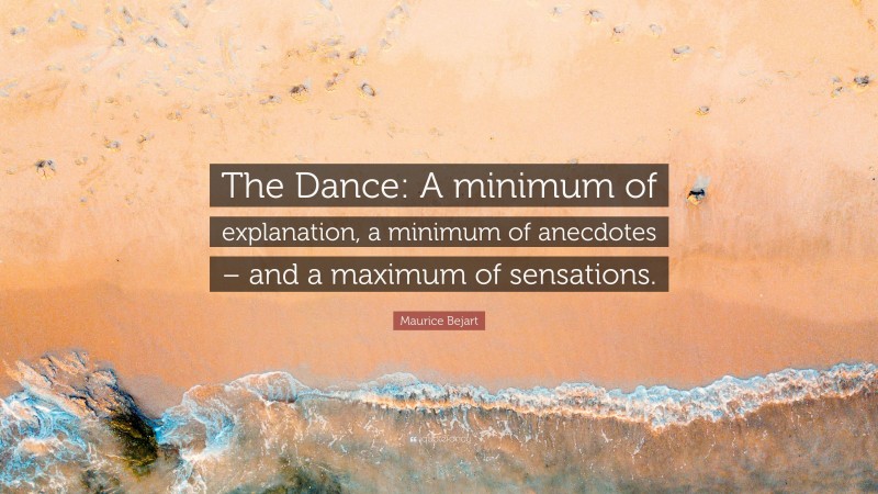 Maurice Bejart Quote: “The Dance: A minimum of explanation, a minimum of anecdotes – and a maximum of sensations.”