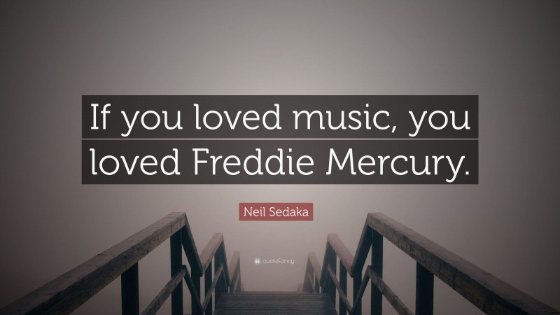 Neil Sedaka Quote: “If you loved music, you loved Freddie Mercury.”