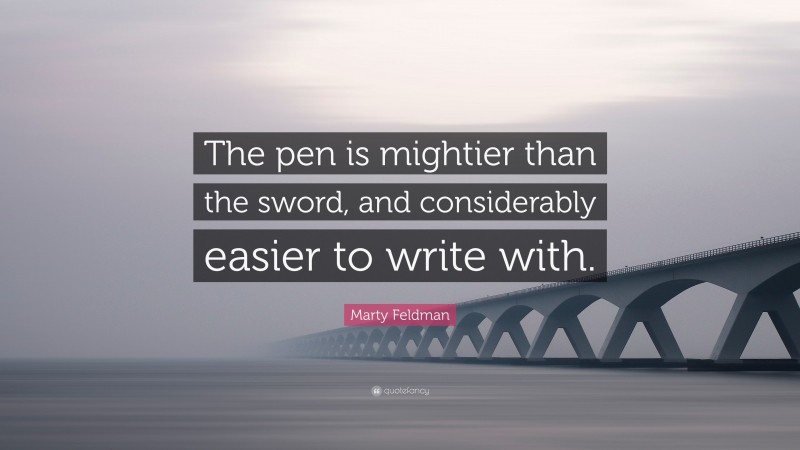 Marty Feldman Quote: “The pen is mightier than the sword, and considerably easier to write with.”