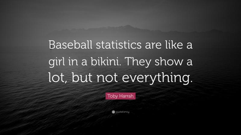 Toby Harrah Quote: “Baseball statistics are like a girl in a bikini. They show a lot, but not everything.”