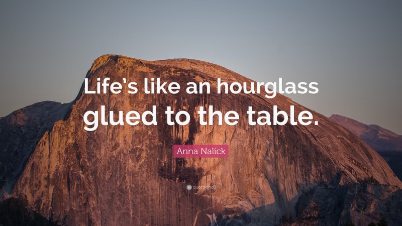 Anna Nalick Quote: “Life’s like an hourglass glued to the table.”
