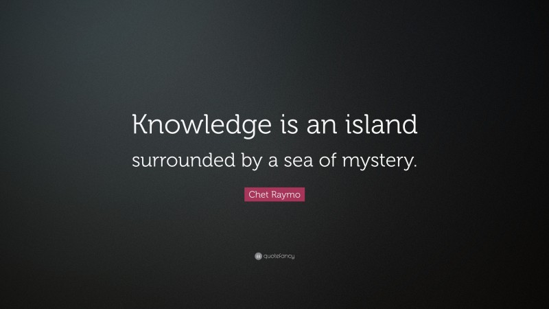 Chet Raymo Quote: “Knowledge is an island surrounded by a sea of mystery.”