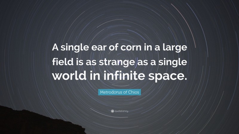 Metrodorus of Chios Quote: “A single ear of corn in a large field is as strange as a single world in infinite space.”