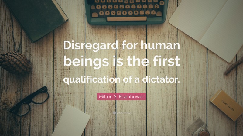 Milton S. Eisenhower Quote: “Disregard for human beings is the first qualification of a dictator.”