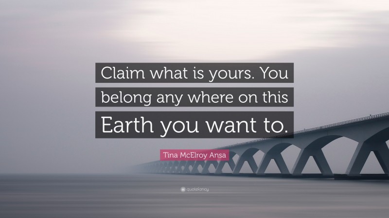 Tina McElroy Ansa Quote: “Claim what is yours. You belong any where on this Earth you want to.”