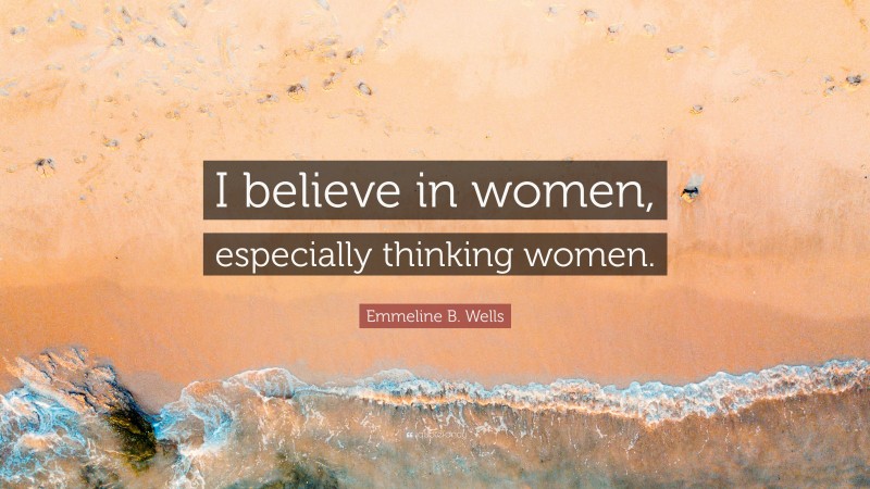 Emmeline B. Wells Quote: “I believe in women, especially thinking women.”