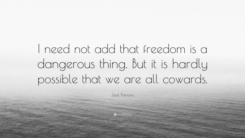 Jack Parsons Quote: “I need not add that freedom is a dangerous thing. But it is hardly possible that we are all cowards.”