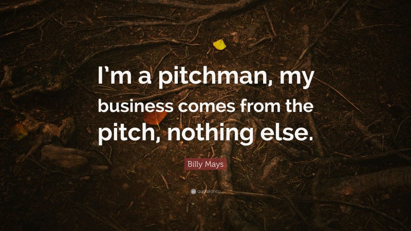 Billy Mays Quote: “I’m a pitchman, my business comes from the pitch, nothing else.”