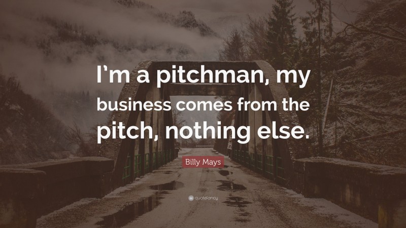 Billy Mays Quote: “I’m a pitchman, my business comes from the pitch, nothing else.”