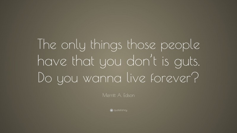 Merritt A. Edson Quote: “The only things those people have that you don’t is guts. Do you wanna live forever?”