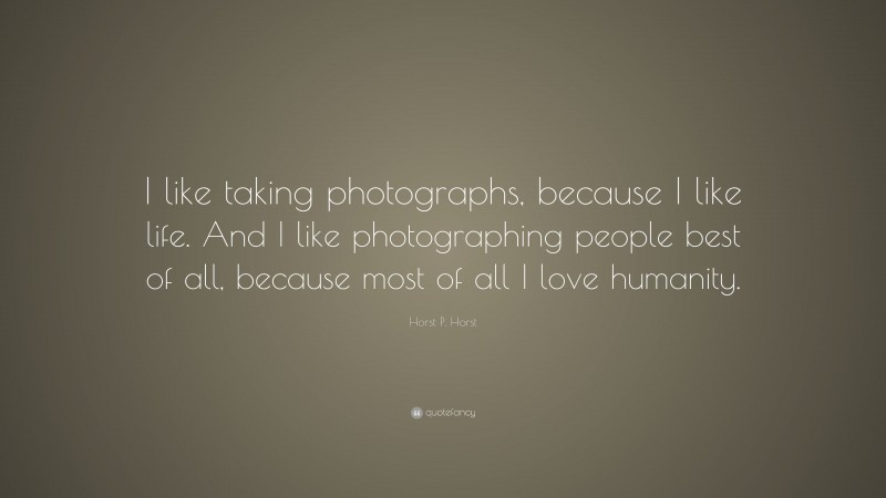 Horst P. Horst Quote: “I like taking photographs, because I like life. And I like photographing people best of all, because most of all I love humanity.”