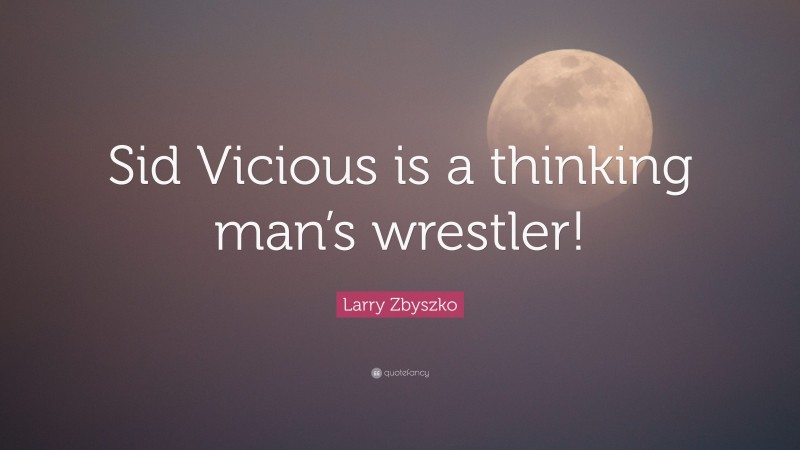 Larry Zbyszko Quote: “Sid Vicious is a thinking man’s wrestler!”