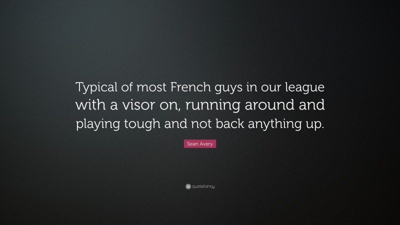 Sean Avery Quote: “Typical of most French guys in our league with a visor on, running around and playing tough and not back anything up.”