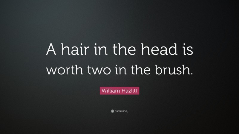 William Hazlitt Quote: “A hair in the head is worth two in the brush.”