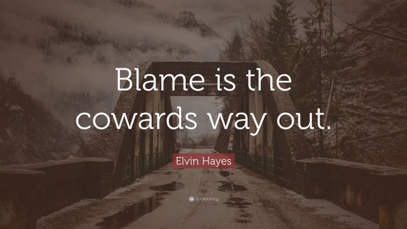 Elvin Hayes Quote: “Blame is the cowards way out.”