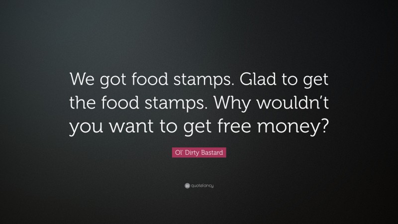 Ol' Dirty Bastard Quote: “We got food stamps. Glad to get the food stamps. Why wouldn’t you want to get free money?”
