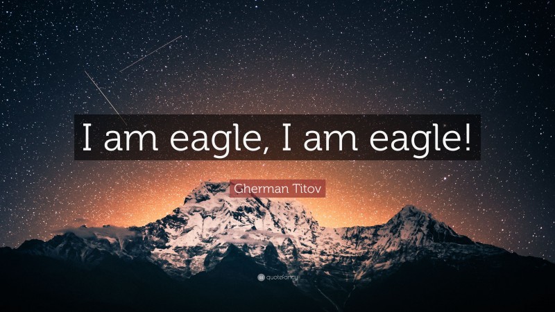 Gherman Titov Quote: “I am eagle, I am eagle!”