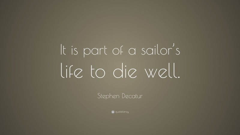 Stephen Decatur Quote: “It is part of a sailor’s life to die well.”