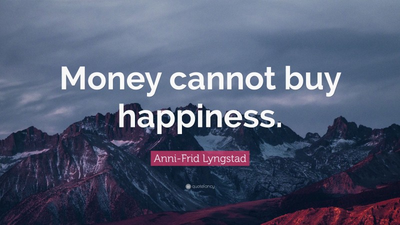 Anni-Frid Lyngstad Quote: “Money cannot buy happiness.”