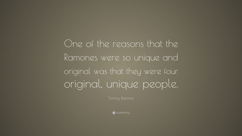 Tommy Ramone Quote: “One of the reasons that the Ramones were so unique and original was that they were four original, unique people.”