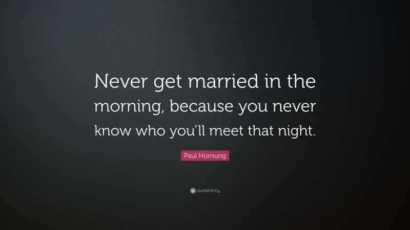 Paul Hornung Quote: “Never get married in the morning, because you never know who you’ll meet that night.”