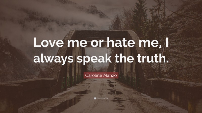 Caroline Manzo Quote: “Love me or hate me, I always speak the truth.”