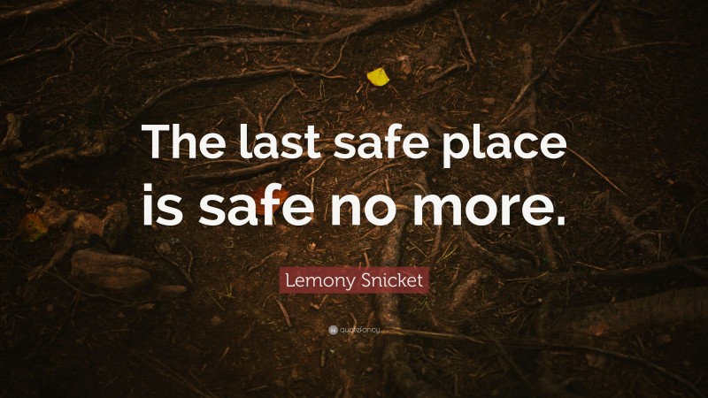 Lemony Snicket Quote: “The last safe place is safe no more.”