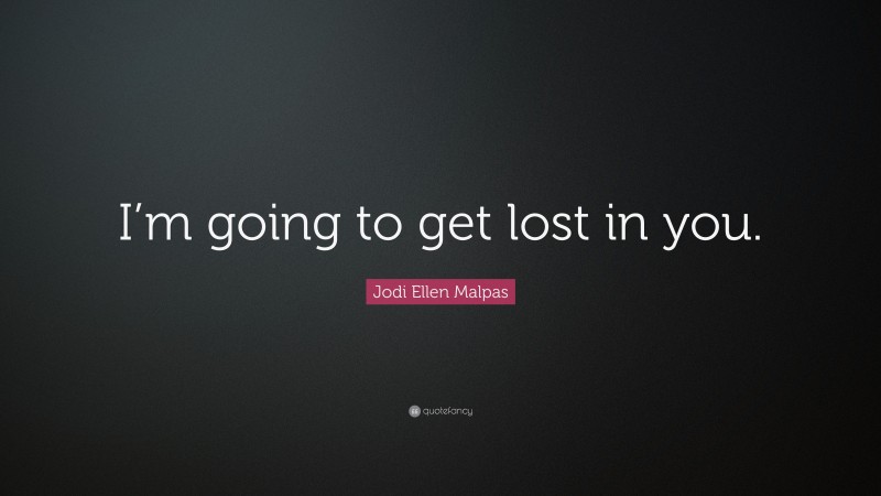 Jodi Ellen Malpas Quote: “I’m going to get lost in you.”