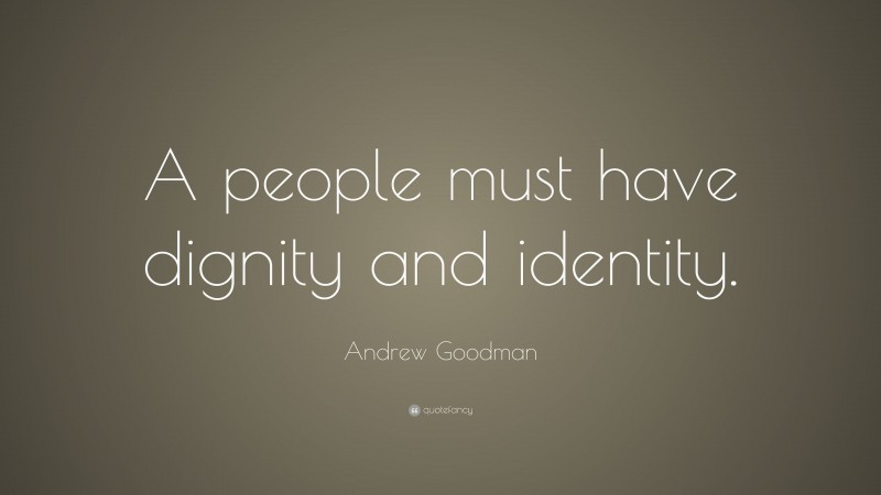 Andrew Goodman Quote: “A people must have dignity and identity.”