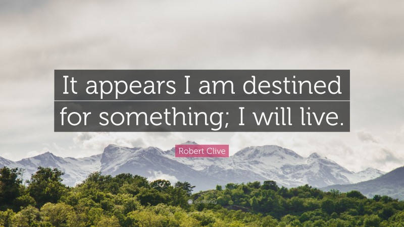 Robert Clive Quote: “It appears I am destined for something; I will live.”