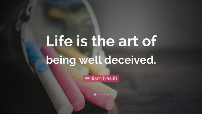 William Hazlitt Quote: “Life is the art of being well deceived.”