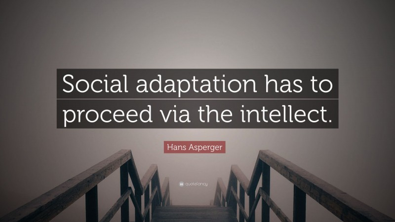 Hans Asperger Quote: “Social adaptation has to proceed via the intellect.”