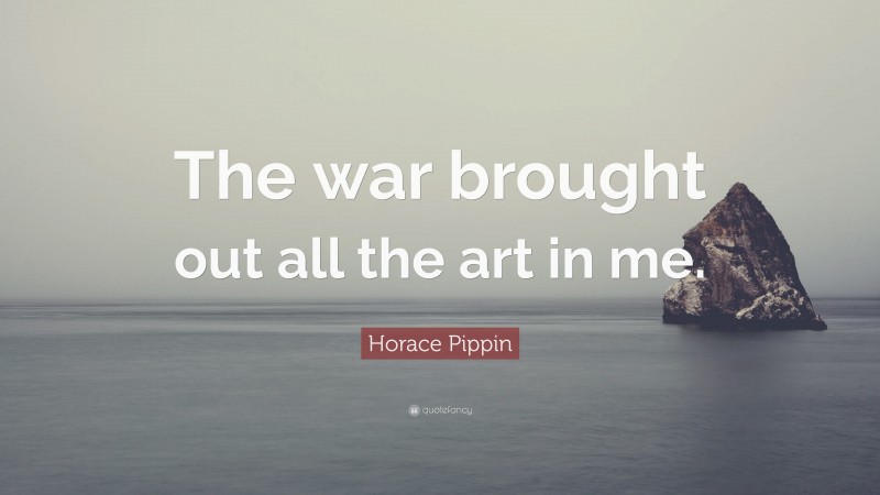 Horace Pippin Quote: “The war brought out all the art in me.”