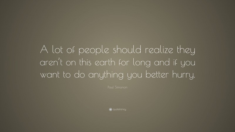 Paul Simonon Quote: “A lot of people should realize they aren’t on this earth for long and if you want to do anything you better hurry.”