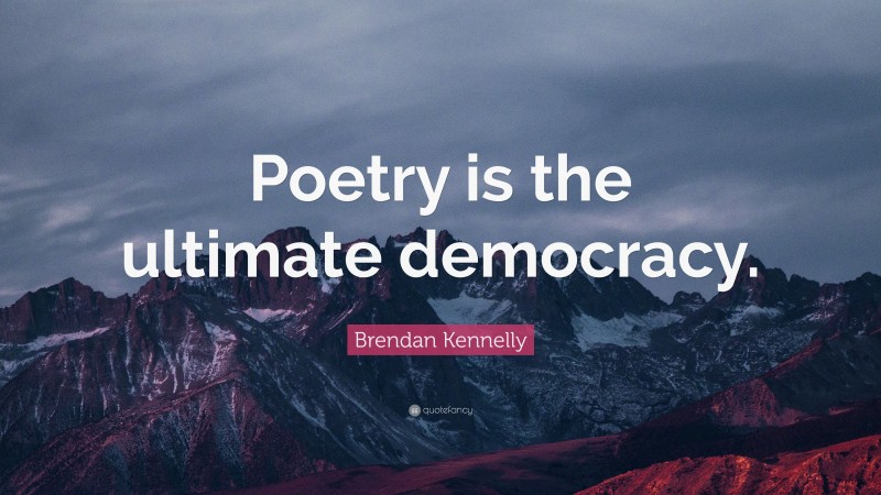 Brendan Kennelly Quote: “Poetry is the ultimate democracy.”
