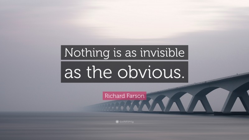 Richard Farson Quote: “Nothing is as invisible as the obvious.”