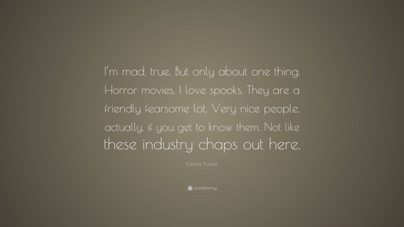Kishore Kumar Quote: “I’m mad, true. But only about one thing. Horror movies. I love spooks. They are a friendly fearsome lot. Very nice people, actually, if you get to know them. Not like these industry chaps out here.”