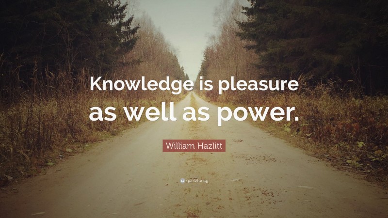 William Hazlitt Quote: “Knowledge is pleasure as well as power.”