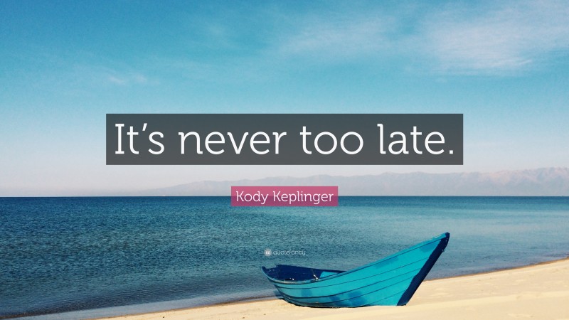 Kody Keplinger Quote: “It’s never too late.”