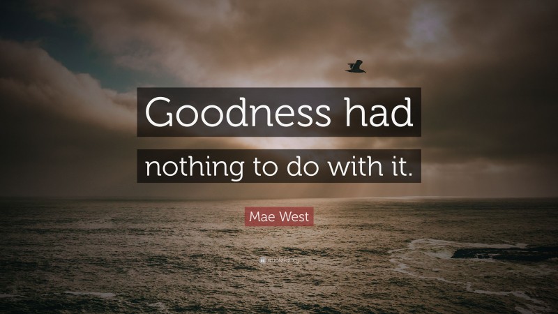 Mae West Quote: “Goodness had nothing to do with it.”