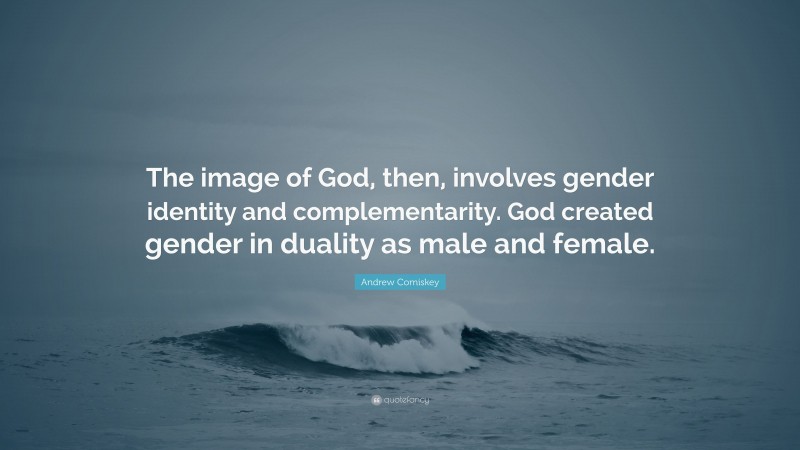 Andrew Comiskey Quote: “The image of God, then, involves gender identity and complementarity. God created gender in duality as male and female.”