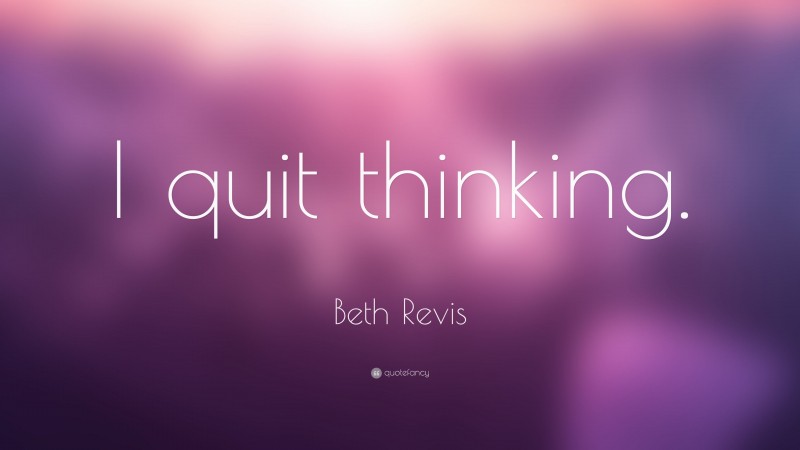 Beth Revis Quote: “I quit thinking.”