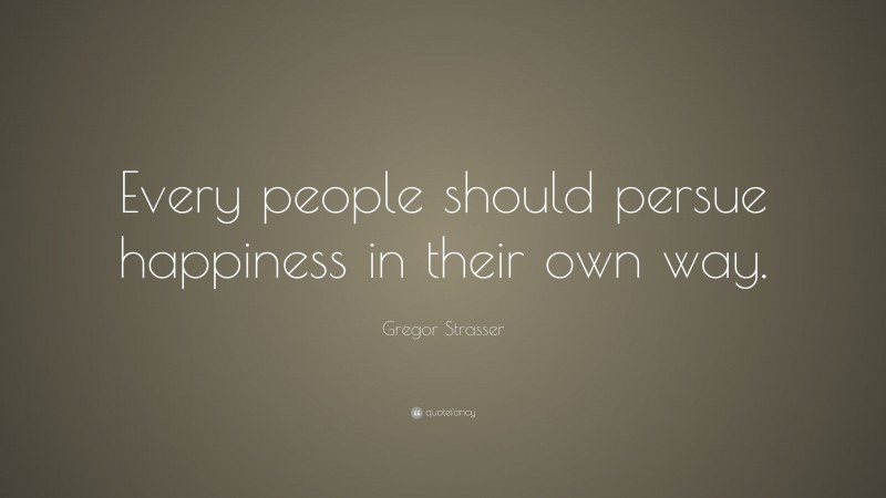 Gregor Strasser Quote: “Every people should persue happiness in their ...