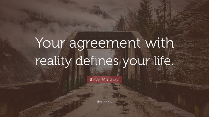 Steve Maraboli Quote: “Your agreement with reality defines your life.”